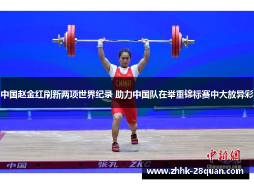 中国赵金红刷新两项世界纪录 助力中国队在举重锦标赛中大放异彩