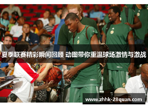 夏季联赛精彩瞬间回顾 动图带你重温球场激情与激战