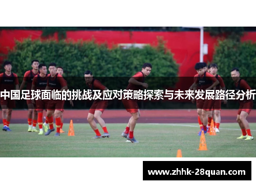 中国足球面临的挑战及应对策略探索与未来发展路径分析