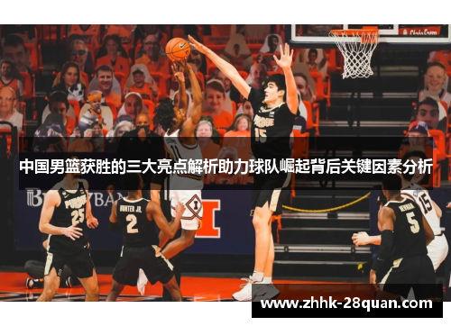 中国男篮获胜的三大亮点解析助力球队崛起背后关键因素分析