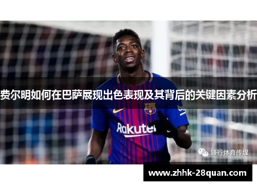 费尔明如何在巴萨展现出色表现及其背后的关键因素分析